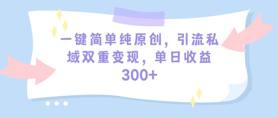 (9472期)一键简单纯原创，引流私域双重变现，单日收益300+(教程+素材)-E网资源