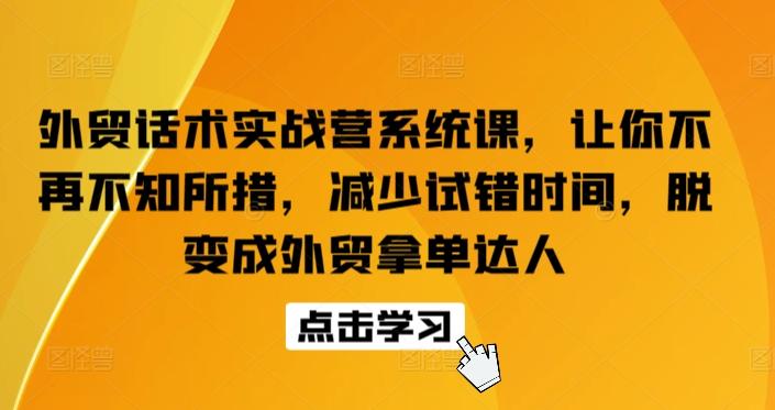 外贸话术实战营系统课，让你不再不知所措，减少试错时间，脱变成外贸拿单达人-E网资源