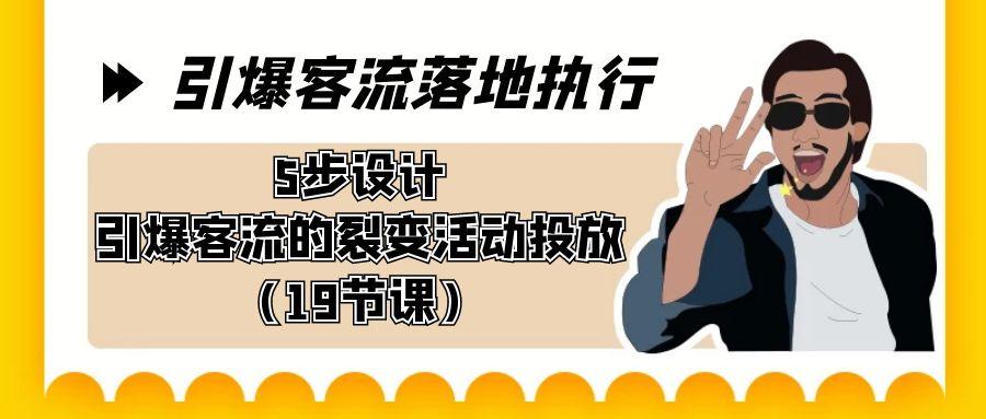 引爆-客流落地执行，5步设计引爆客流的裂变活动投放(19节课)-E网资源