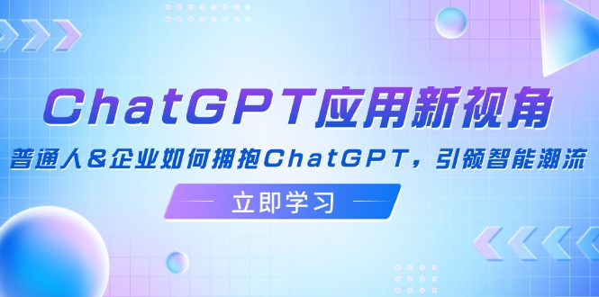 ChatGPT应用新视角：普通人&企业如何拥抱ChatGPT，引领智能潮流-E网资源