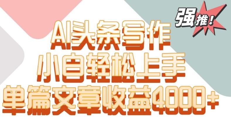 单片文章收益4000+！AI头条写作，小白轻松上手【揭秘】-E网资源