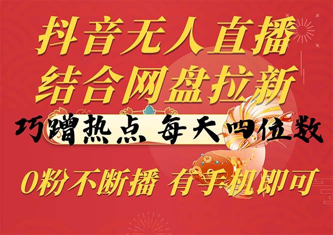 抖音无人直播，结合网盘拉新，巧蹭热点，每天四位数，0粉不断播，有手…-E网资源