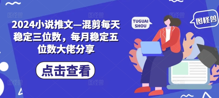 2024小说推文—混剪每天稳定三位数，每月稳定五位数大佬分享-E网资源