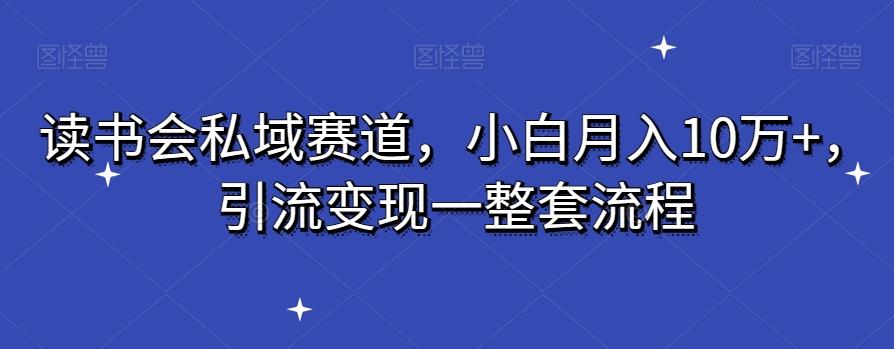 读书会私域赛道，小白月入10万+，引流变现一整套流程-E网资源