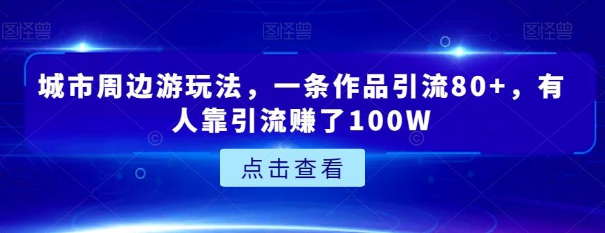 城市周边游玩法，一条作品引流80+，有人靠引流赚了100W【揭秘】-E网资源
