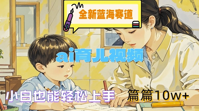 全新蓝海赛道-ai育儿视频，小白也能轻松上手，篇篇10w+【揭秘】-E网资源