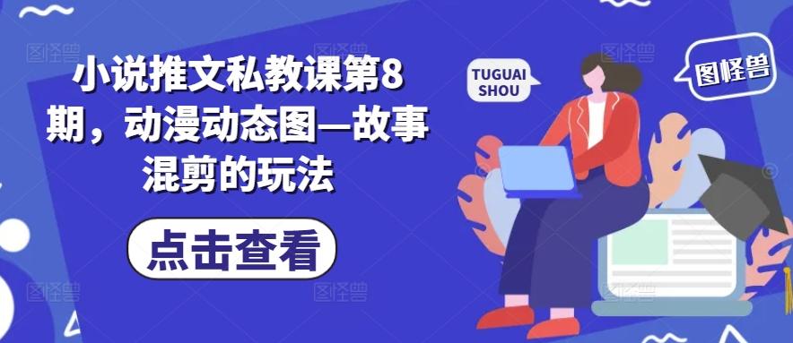 小说推文私教课第8期，动漫动态图—故事混剪的玩法-E网资源