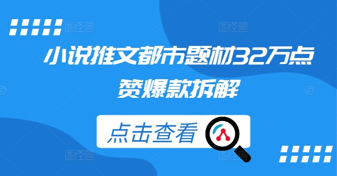 小说推文都市题材32万点赞爆款拆解-E网资源