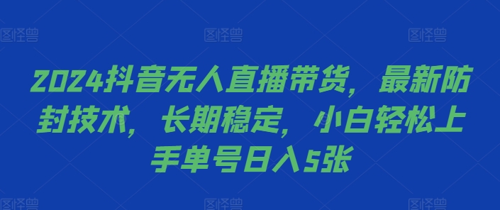 2024抖音无人直播带货，最新防封技术，长期稳定，小白轻松上手单号日入5张【揭秘】-E网资源
