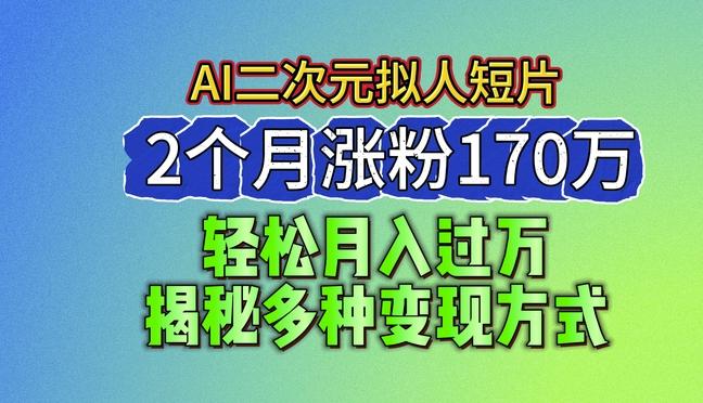 2024最新蓝海AI生成二次元拟人短片，2个月涨粉170万，揭秘多种变现方式【揭秘】-E网资源