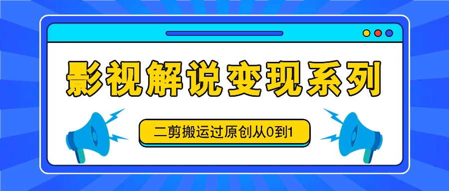 影视解说变现系列，二剪搬运过原创从0到1，喂饭式教程-E网资源