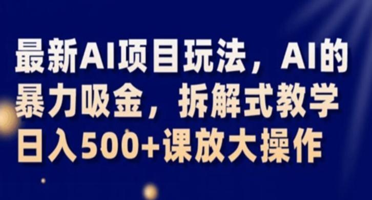 最新AI项目玩法，AI的暴力吸金，拆解式教学，日入500+课放大操作【揭秘】-E网资源