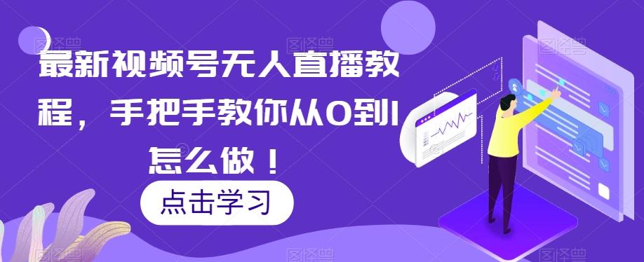 最新视频号无人直播教程，手把手教你从0到1怎么做！-E网资源