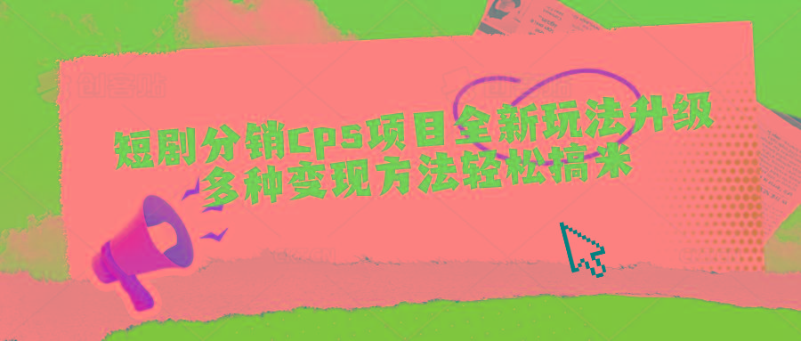 短剧分销cps项目全新玩法升级，多种变现方法轻松搞米-E网资源