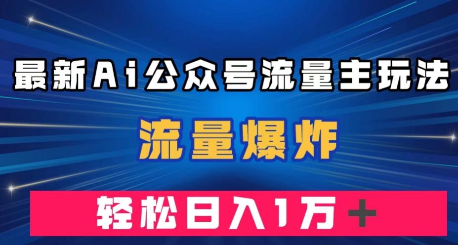最新AI公众号流量主玩法，流量爆炸，轻松月入一万＋【揭秘】-E网资源