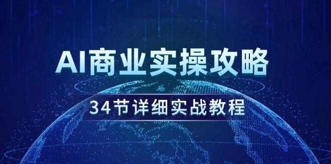 (9421期)AI商业实操攻略，34节详细实战教程！-E网资源