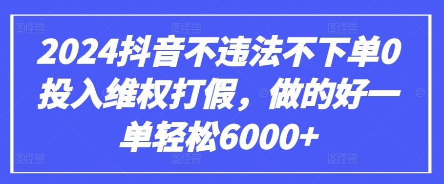 2024抖音不违法不下单0投入维权打假，做的好一单轻松6000+【仅揭秘】-E网资源