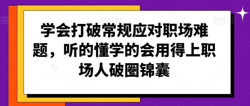 学会打破常规应对职场难题，听的懂学的会用得上职场人破圏锦囊-E网资源