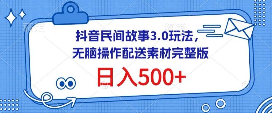 抖音民间故事3.0玩法，无脑操作，日入500+配送素材完整版【揭秘】-E网资源