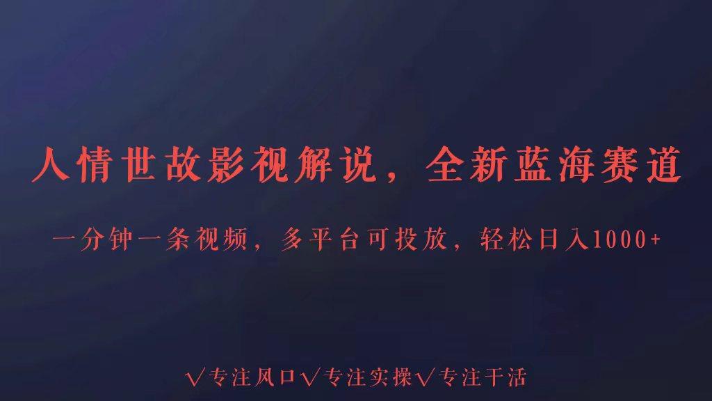 全新蓝海赛道人情世故解说，多平台投放轻松日入3000+-E网资源