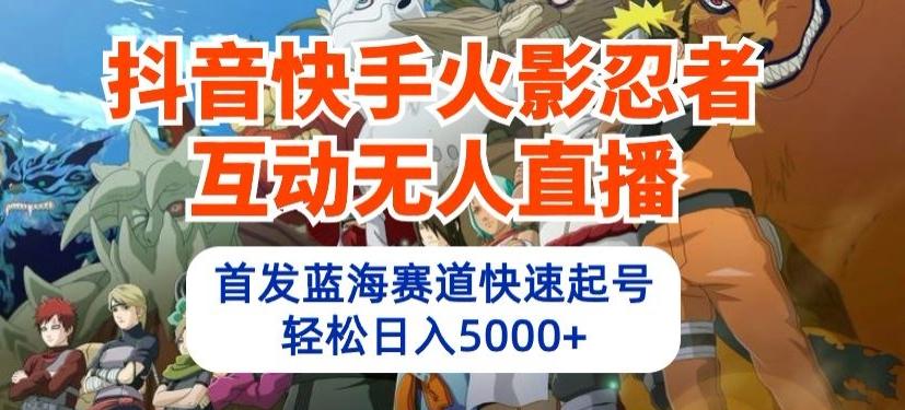 抖音快手火影忍者互动无人直播，首发蓝海赛道快速起号，轻松日入5000+【揭秘】-E网资源