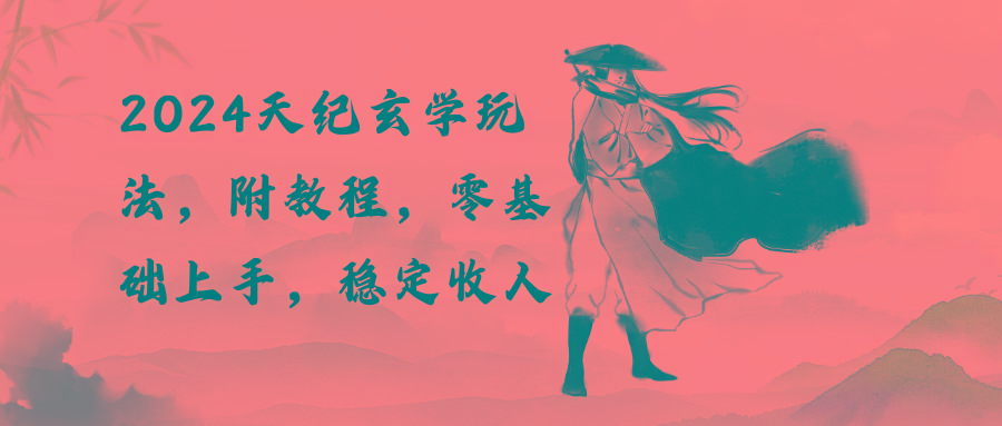 2024天纪玄学玩法，零基础上手，稳定收入(教程+工具-E网资源