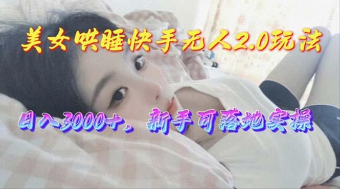 美女哄睡快手无人2.0赛道，日收3000+，新手可落地实操-E网资源