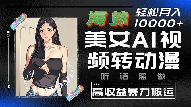 海外美女AI视频转动漫，高收益暴力搬运，听话照做，轻松月入10000+-E网资源