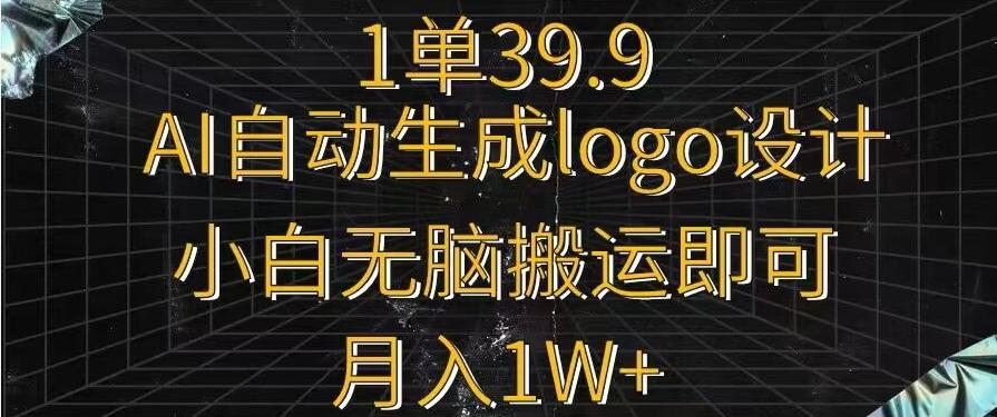 一单39.9，AI自动生成LOGO设计，小白无脑搬运即可，月入1w+-E网资源