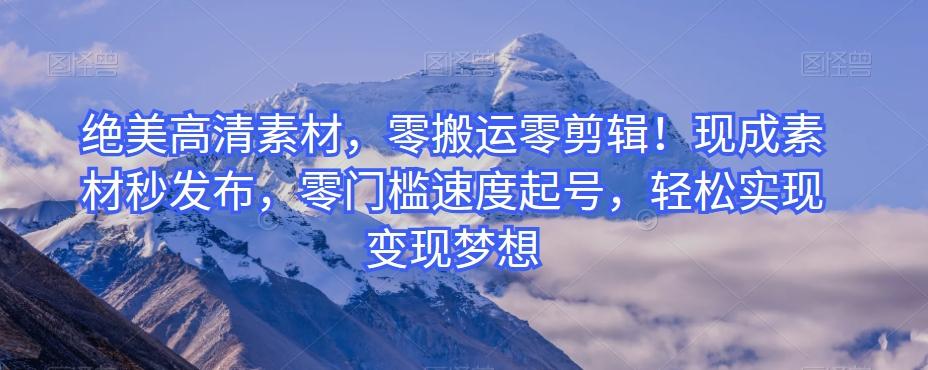 绝美高清素材，零搬运零剪辑！现成素材秒发布，零门槛速度起号，轻松实现变现梦想-E网资源