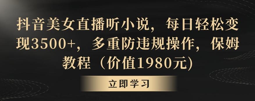 抖音美女直播听小说，每日轻松变现3500+，多重防违规操作，保姆教程(价值1980元)【揭秘】-E网资源