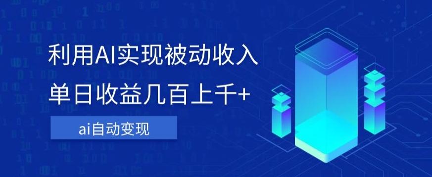 利用ai实现被动收入，单日收益几百上千+，无需动脑，傻瓜式操作【揭秘】-E网资源