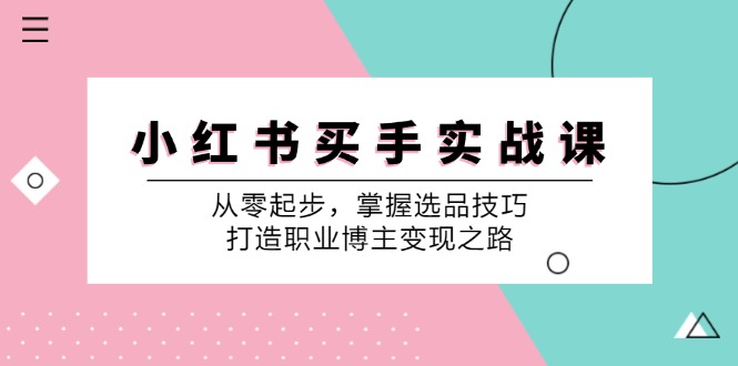 小红书买手实战课：从零起步，掌握选品技巧，打造职业博主变现之路-E网资源