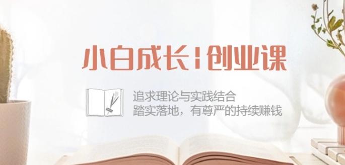 小白成长创业课：追求理论与实践结合，踏实落地，有尊严的持续赚钱-42节-E网资源