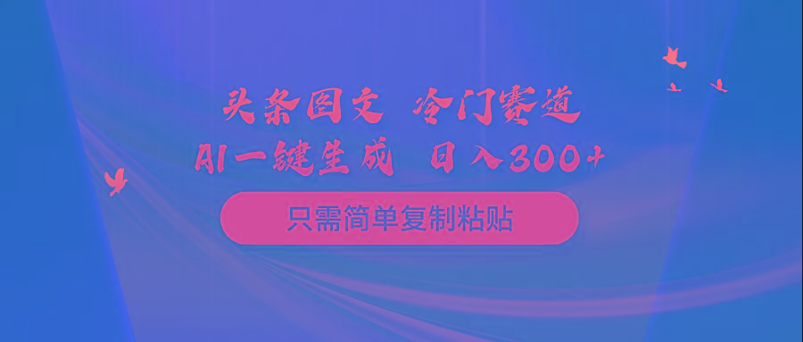 (10039期)头条图文 冷门赛道 只需简单复制粘贴 几分钟一条作品 日入300+-E网资源