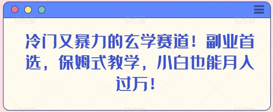 冷门又暴力的玄学赛道！副业首选，保姆式教学，小白也能月入过万！-E网资源