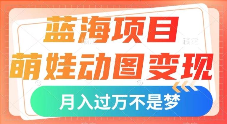 蓝海项目，萌娃动图变现，几分钟一个视频，小白也可直接入手，月入1w+【揭秘】-E网资源