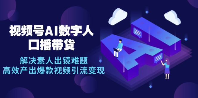 视频号数字人AI口播带货，解决素人出镜难题，高效产出爆款视频引流变现-E网资源