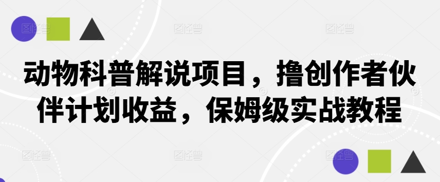 动物科普解说项目，撸创作者伙伴计划收益，保姆级实战教程-E网资源