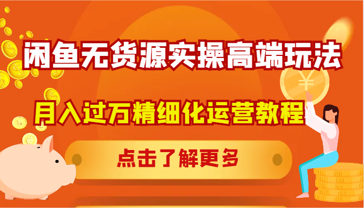 闲鱼无货源实操高端玩法，月入过万精细化运营教程-E网资源