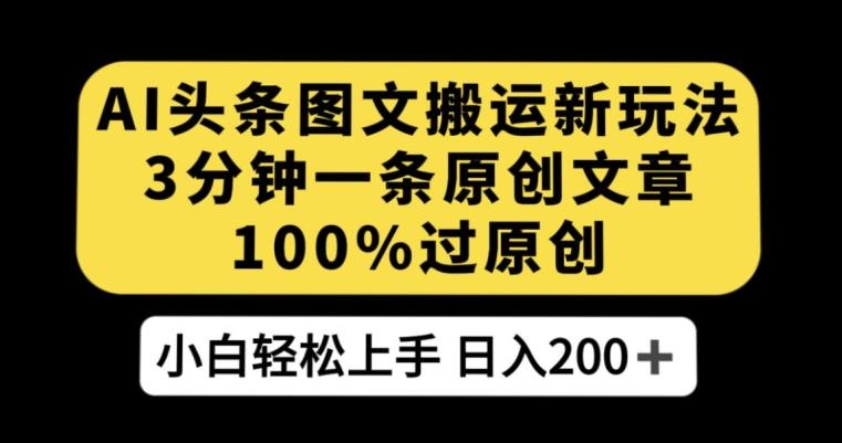 AI头条图文搬运新玩法，3分钟一条原创文章，100%过原创轻松日入200+【揭秘】-E网资源