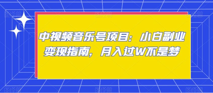 中视频音乐号项目：小白副业变现指南，月入过W不是梦【揭秘】-E网资源