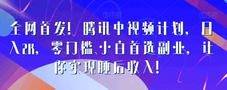 全网首发！腾讯中视频计划，日入2K，零门槛、小白首选副业，让你实现睡后收入！-E网资源