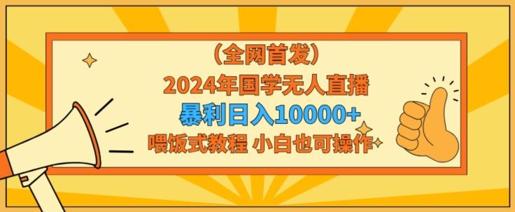 全网首发2024年国学无人直播暴力日入1w，加喂饭式教程，小白也可操作【揭秘】-E网资源