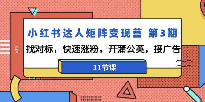 小红书达人矩阵变现营第3期，找对标，快速涨粉，开蒲公英，接广告(11节课)-E网资源