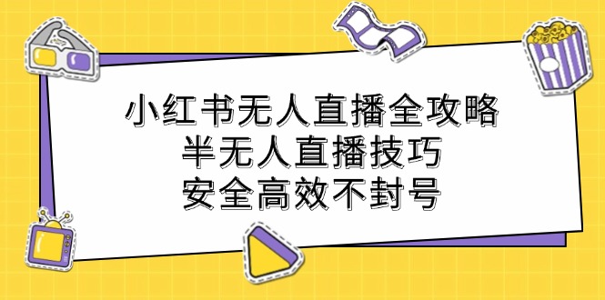 小红书无人直播全攻略：半无人直播技巧，安全高效不封号-E网资源