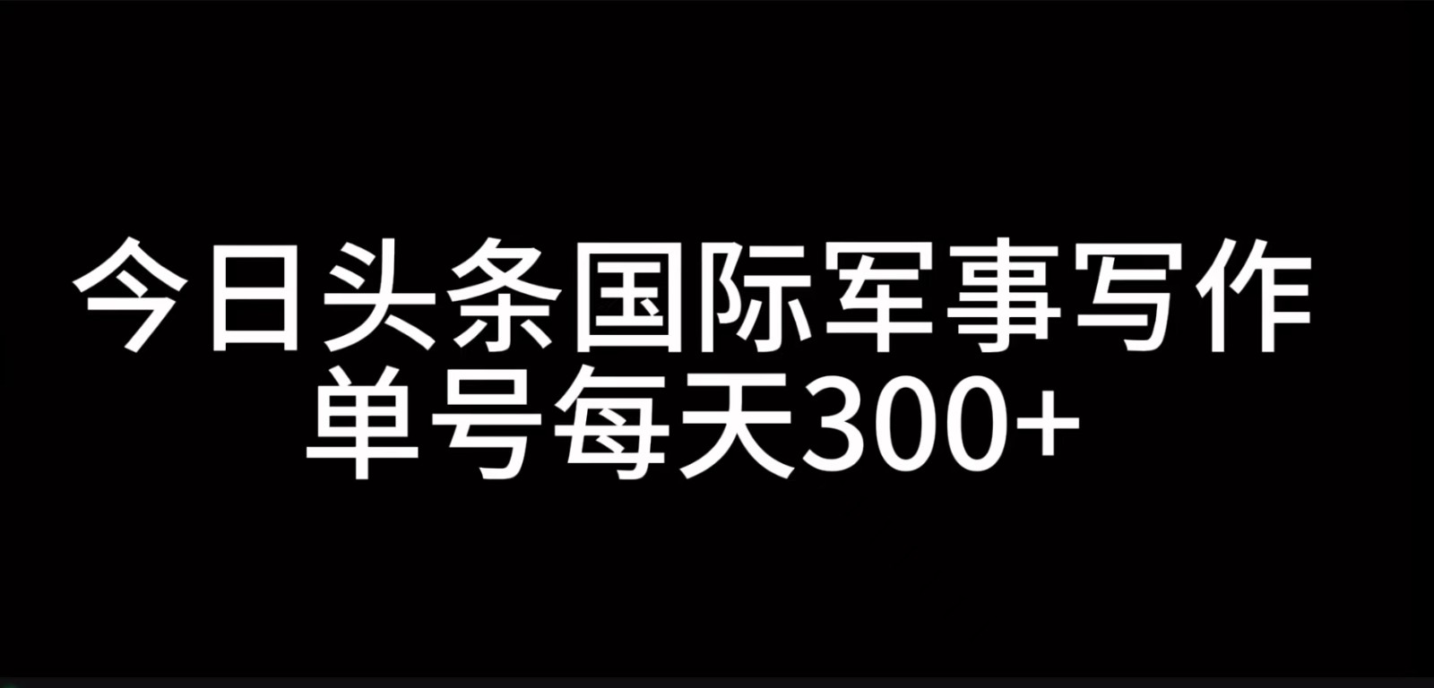 今日头条国际军事写作，利用AI创作，单号日入300+-E网资源