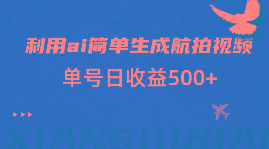 利用ai简单复制粘贴，生成航拍视频，单号日收益500+-E网资源
