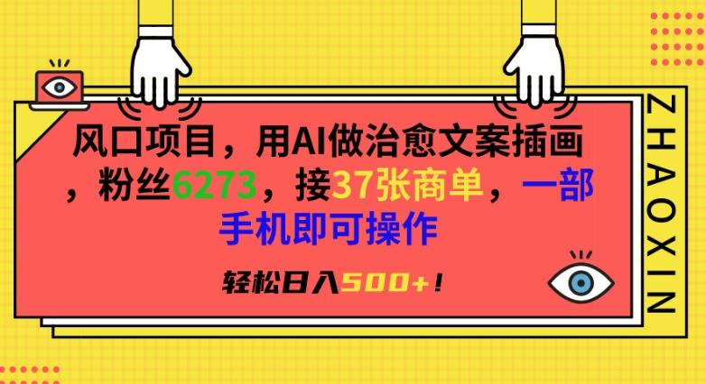 风口项目，用AI做治愈文案插画，粉丝6273，接37张商单，一部手机即可操作，轻松日入500+【揭秘】-E网资源