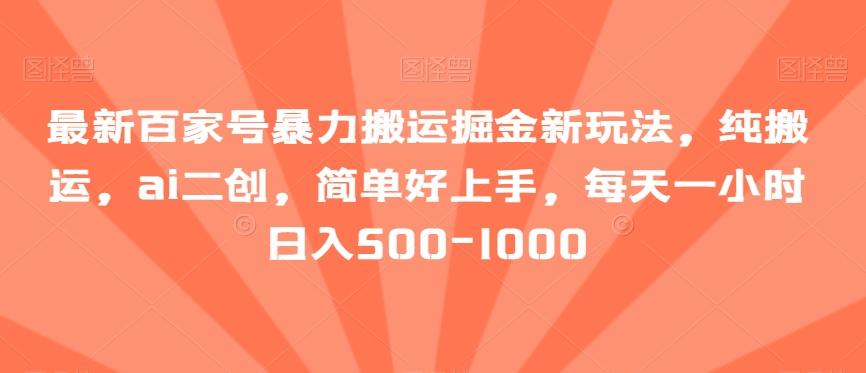 最新百家号暴力搬运掘金新玩法，纯搬运，ai二创，简单好上手，每天一小时日入500-1000【揭秘】-E网资源